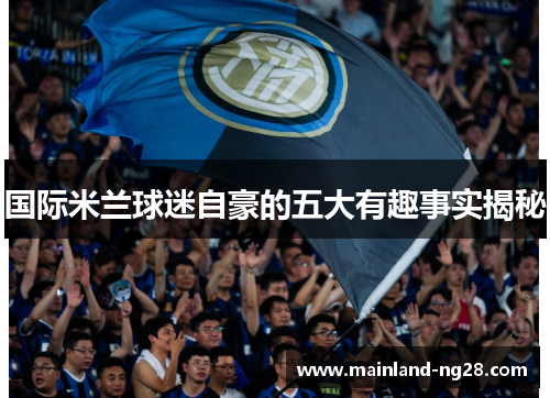 国际米兰球迷自豪的五大有趣事实揭秘 国际米兰球迷自豪的五大有趣事实揭秘
