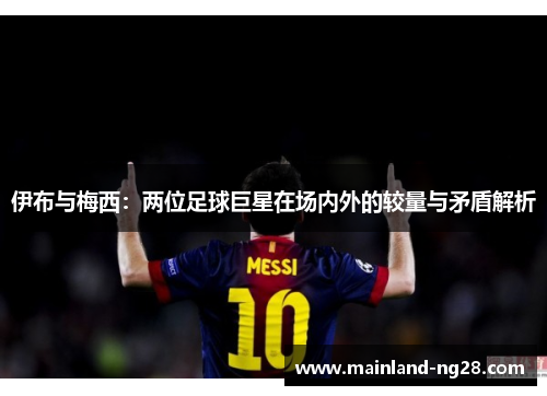 伊布与梅西：两位足球巨星在场内外的较量与矛盾解析