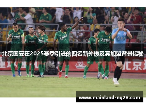 北京国安在2025赛季引进的四名新外援及其加盟背景揭秘
