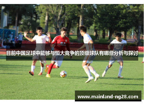 目前中国足球中能够与恒大竞争的顶级球队有哪些分析与探讨