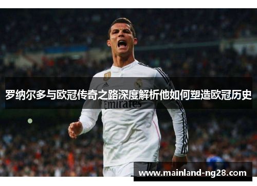 罗纳尔多与欧冠传奇之路深度解析他如何塑造欧冠历史 罗纳尔多与欧冠传奇之路深度解析他如何塑造欧冠历史