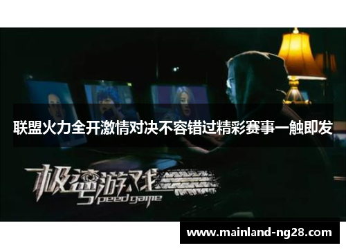 联盟火力全开激情对决不容错过精彩赛事一触即发 联盟火力全开激情对决不容错过精彩赛事一触即发