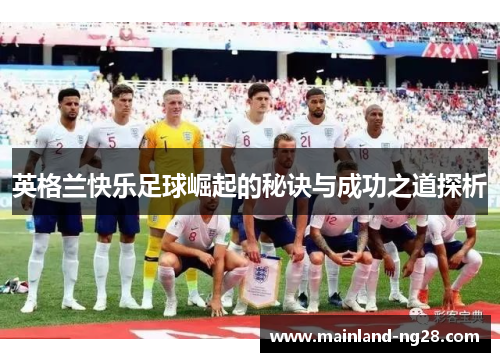 英格兰快乐足球崛起的秘诀与成功之道探析 英格兰快乐足球崛起的秘诀与成功之道探析