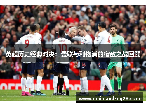 英超历史经典对决：曼联与利物浦的宿敌之战回顾