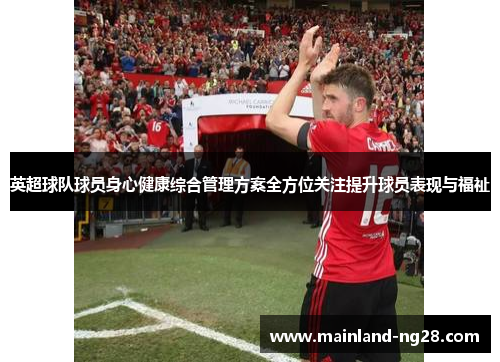 英超球队球员身心健康综合管理方案全方位关注提升球员表现与福祉 英超球队球员身心健康综合管理方案全方位关注提升球员表现与福祉