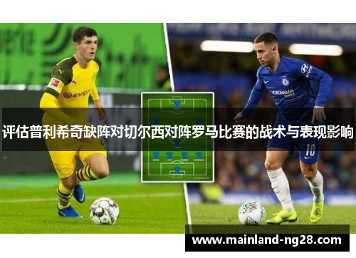 评估普利希奇缺阵对切尔西对阵罗马比赛的战术与表现影响