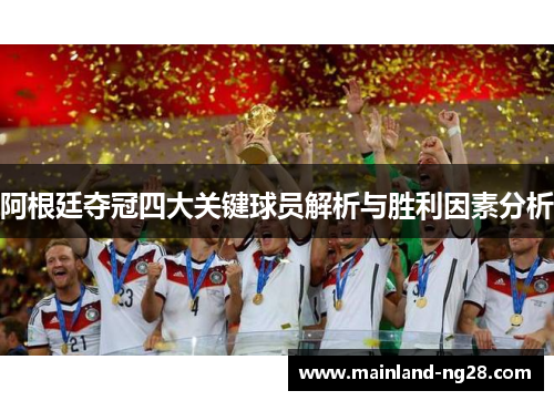 阿根廷夺冠四大关键球员解析与胜利因素分析