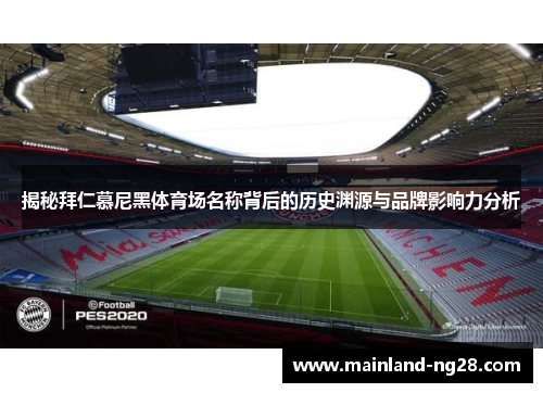 揭秘拜仁慕尼黑体育场名称背后的历史渊源与品牌影响力分析