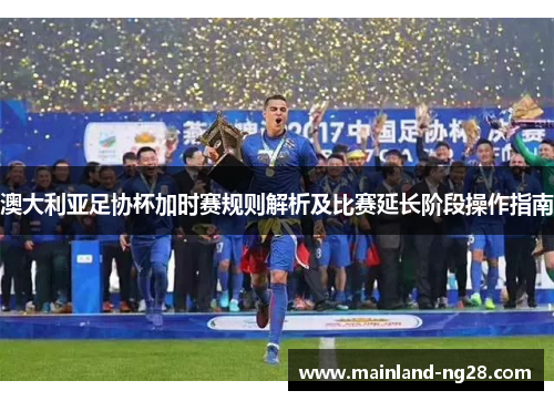 澳大利亚足协杯加时赛规则解析及比赛延长阶段操作指南
