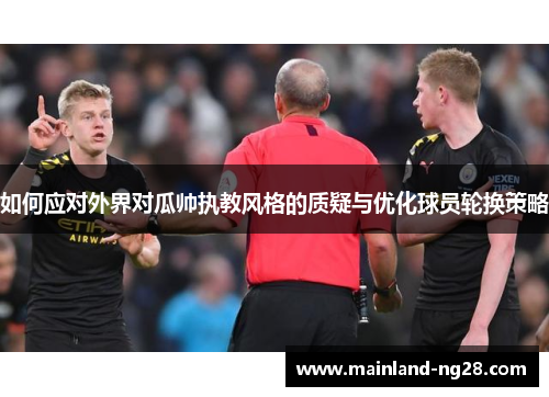 如何应对外界对瓜帅执教风格的质疑与优化球员轮换策略 如何应对外界对瓜帅执教风格的质疑与优化球员轮换策略
