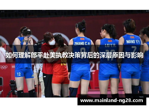 如何理解郎平赴美执教决策背后的深层原因与影响