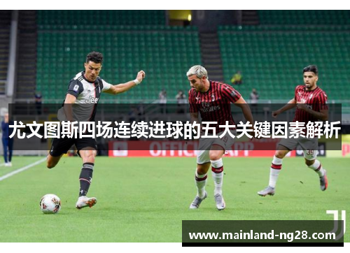 尤文图斯四场连续进球的五大关键因素解析