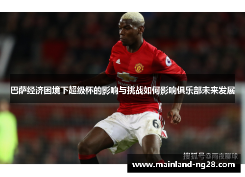 巴萨经济困境下超级杯的影响与挑战如何影响俱乐部未来发展 巴萨经济困境下超级杯的影响与挑战如何影响俱乐部未来发展