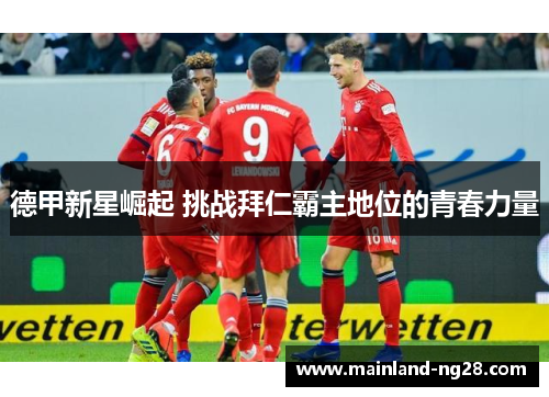 德甲新星崛起 挑战拜仁霸主地位的青春力量