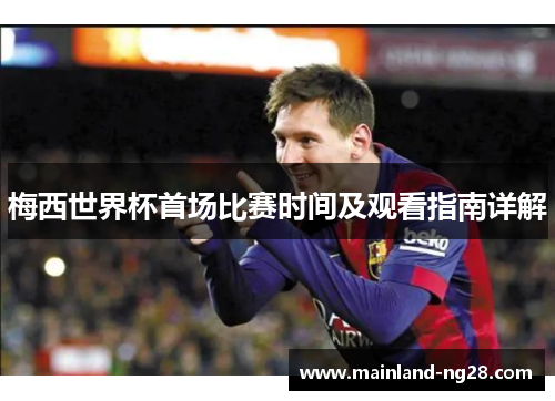 梅西世界杯首场比赛时间及观看指南详解 梅西世界杯首场比赛时间及观看指南详解