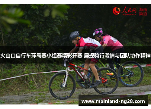 火山口自行车环岛赛小组赛精彩开赛 展现骑行激情与团队协作精神 火山口自行车环岛赛小组赛精彩开赛 展现骑行激情与团队协作精神
