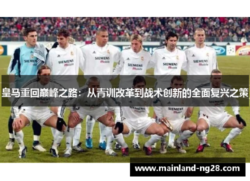皇马重回巅峰之路:从青训改革到战术创新的全面复兴之策 皇马重回巅峰之路:从青训改革到战术创新的全面复兴之策