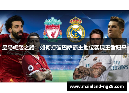 皇马崛起之路:如何打破巴萨霸主地位实现王者归来 皇马崛起之路:如何打破巴萨霸主地位实现王者归来