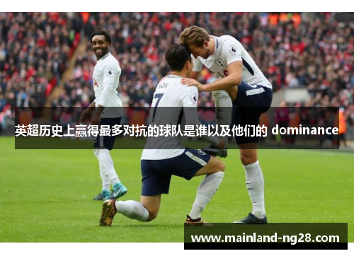 英超历史上赢得最多对抗的球队是谁以及他们的 dominance