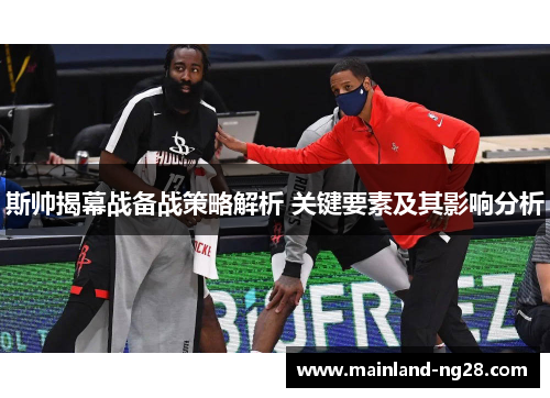 斯帅揭幕战备战策略解析 关键要素及其影响分析