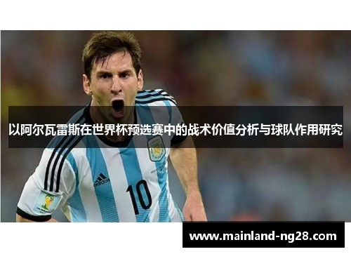 以阿尔瓦雷斯在世界杯预选赛中的战术价值分析与球队作用研究