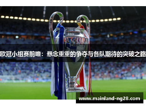 欧冠小组赛前瞻：悬念重重的争夺与各队期待的突破之路