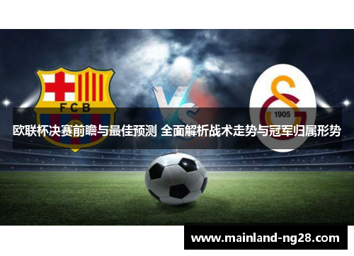 欧联杯决赛前瞻与最佳预测 全面解析战术走势与冠军归属形势