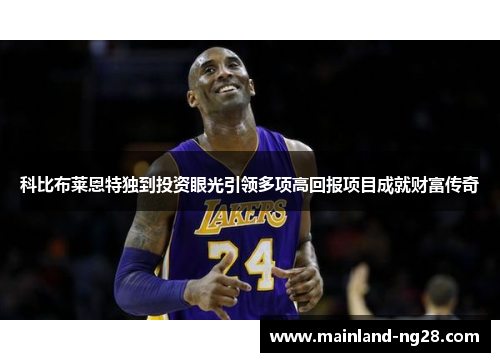科比布莱恩特独到投资眼光引领多项高回报项目成就财富传奇 科比布莱恩特独到投资眼光引领多项高回报项目成就财富传奇
