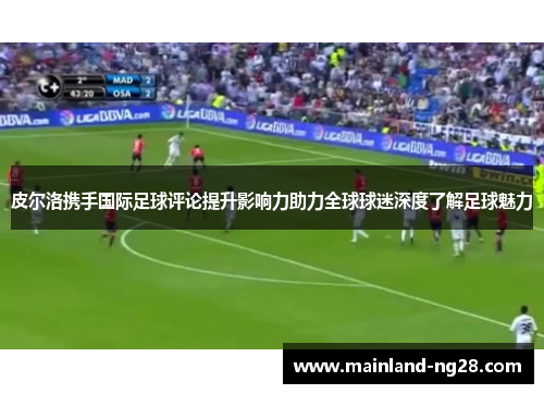 皮尔洛携手国际足球评论提升影响力助力全球球迷深度了解足球魅力 皮尔洛携手国际足球评论提升影响力助力全球球迷深度了解足球魅力