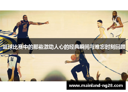 篮球比赛中的那些激动人心的经典瞬间与难忘时刻回顾 篮球比赛中的那些激动人心的经典瞬间与难忘时刻回顾