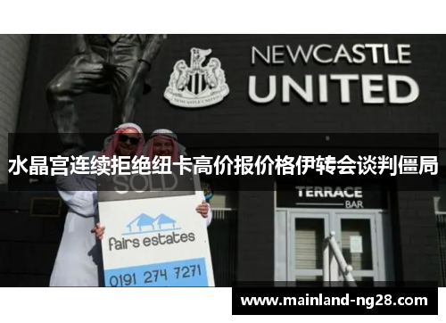 水晶宫连续拒绝纽卡高价报价格伊转会谈判僵局 水晶宫连续拒绝纽卡高价报价格伊转会谈判僵局