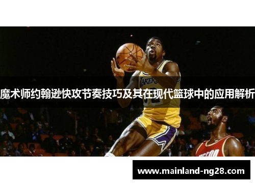 魔术师约翰逊快攻节奏技巧及其在现代篮球中的应用解析 魔术师约翰逊快攻节奏技巧及其在现代篮球中的应用解析