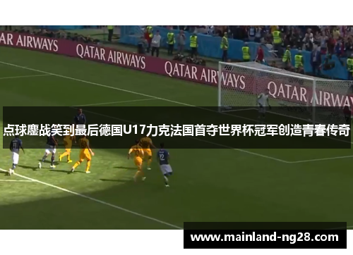 点球鏖战笑到最后德国U17力克法国首夺世界杯冠军创造青春传奇 点球鏖战笑到最后德国U17力克法国首夺世界杯冠军创造青春传奇