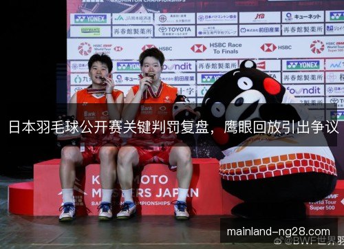 日本羽毛球公开赛关键判罚复盘,鹰眼回放引出争议 日本羽毛球公开赛关键判罚复盘,鹰眼回放引出争议