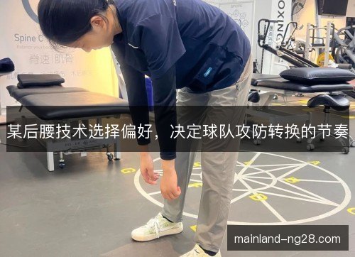 某后腰技术选择偏好，决定球队攻防转换的节奏